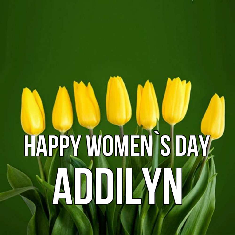 Greetings card с именем, Addilyn happy women`s day желтого цвета 3 Greetings with text for free download 